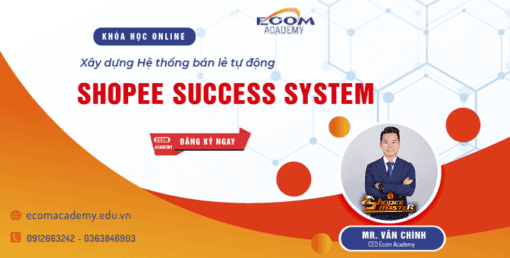 Khóa học Shopee Success System Chiến lược xây dựng hệ thống bán lẻ tự động trên Shopee từ con số 0