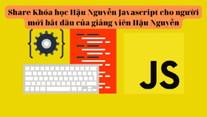 Share Khóa học Hậu Nguyễn Javascript cho người mới bắt đầu của giảng viên Hậu Nguyễn