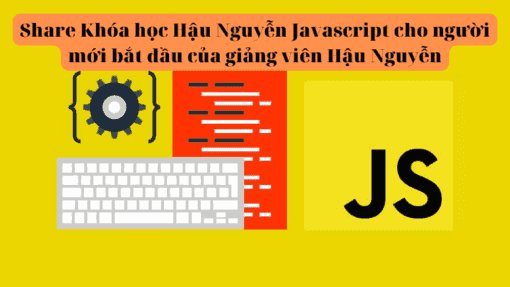 Share Khóa học Javascript cho người mới bắt đầu của giảng viên Hậu Nguyễn