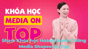 Share Khóa học Hoàng Mạnh Cường Media Shopee on Top