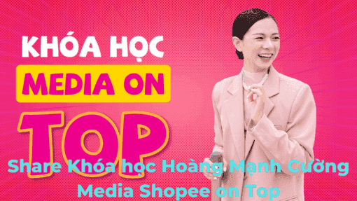 Share Khóa học Hoàng Mạnh Cường Media Shopee on Top