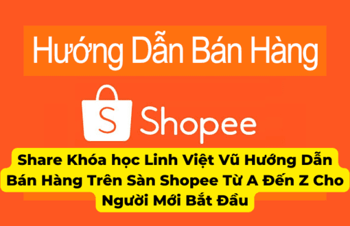 Share Khóa học Linh Việt Vũ Hướng Dẫn Bán Hàng Trên Sàn Shopee Từ A Đến Z Cho Người Mới Bắt Đầu