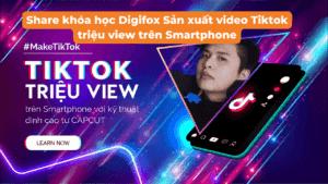 Share khóa học Digifox Sản xuất video Tiktok triệu view trên Smartphone