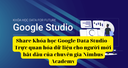 Share Khóa học Google Data Studio - Trực quan hóa dữ liệu cho người mới bắt đầu của chuyên gia Nimbus Academy