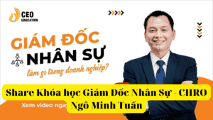 Share Khóa học Giám Đốc Nhân Sự - CHRO Ngô Minh Tuấn