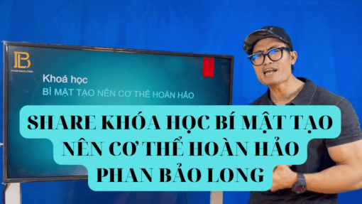 SHARE KHÓA HỌC BÍ MẬT TẠO NÊN CƠ THỂ HOÀN HẢO PHAN BẢO LONG