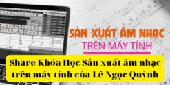 Share Khóa Học Sản xuất âm nhạc trên máy tính của Lê Ngọc Quỳnh