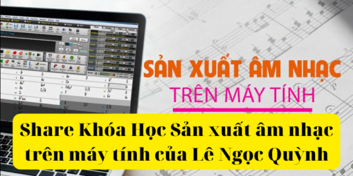 Share Khóa Học Sản xuất âm nhạc trên máy tính của Lê Ngọc Quỳnh