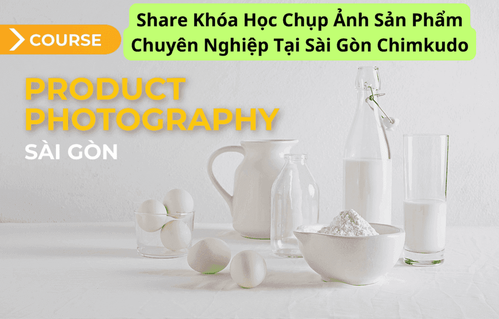 Share Khóa Học Chụp Ảnh Sản Phẩm Chuyên Nghiệp Tại Sài Gòn Chimkudo