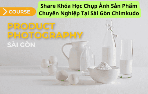 Share Khóa Học Chụp Ảnh Sản Phẩm Chuyên Nghiệp Tại Sài Gòn Chimkudo