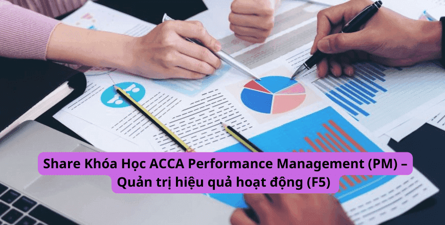 Share Khóa Học ACCA Performance Management (PM) – Quản trị hiệu quả hoạt động (F5)