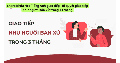 Share Khóa Học Tiếng Anh giao tiếp - Bí quyết giao tiếp như người bản xử trong 03 tháng