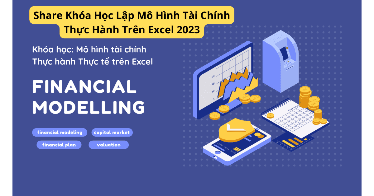 Share Khóa Học Lập Mô Hình Tài Chính Thực Hành Trên Excel 2023