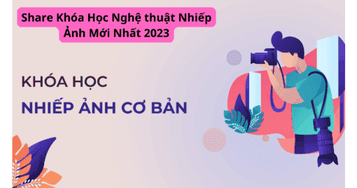 Share Khóa Học Nghệ thuật Nhiếp Ảnh Mới Nhất 2023