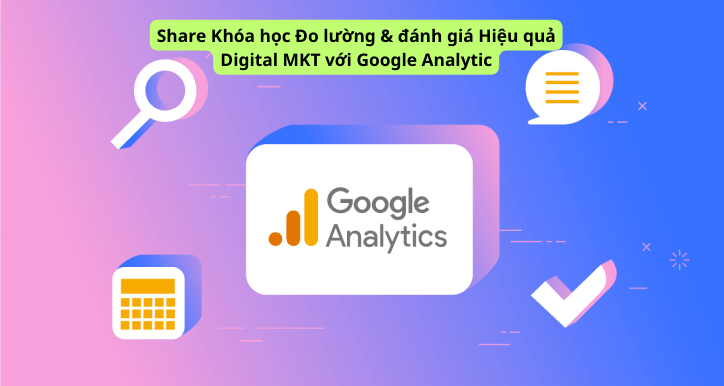 Share Khóa học Đo lường & đánh giá Hiệu quả Digital MKT với Google Analytic