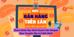 Share Khóa Học Kinh Doanh Sàn Shopee Max Chuyên Sâu A-Z Mới Nhất