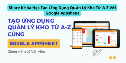 Share Khóa Học Tạo Ứng Dụng Quản Lý Kho Từ A-Z Với Google Appsheet