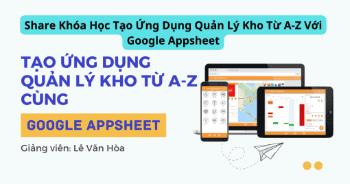 Share Khóa Học Tạo Ứng Dụng Quản Lý Kho Từ A-Z Với Google Appsheet