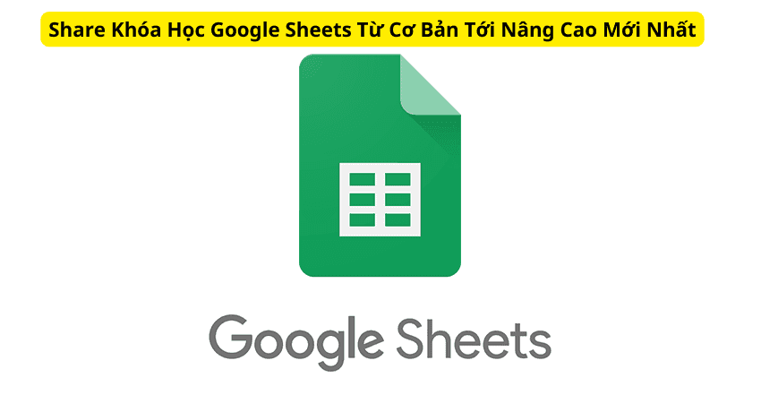 Share Khóa Học Google Sheets Từ Cơ Bản Tới Nâng Cao Mới Nhất