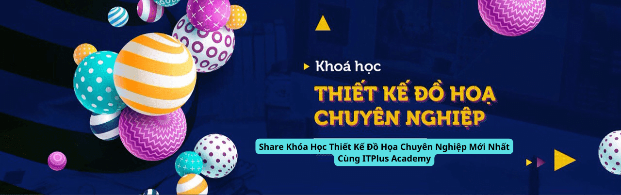 Share Khóa Học Thiết Kế Đồ Họa Chuyên Nghiệp Mới Nhất Cùng ITPlus Academy