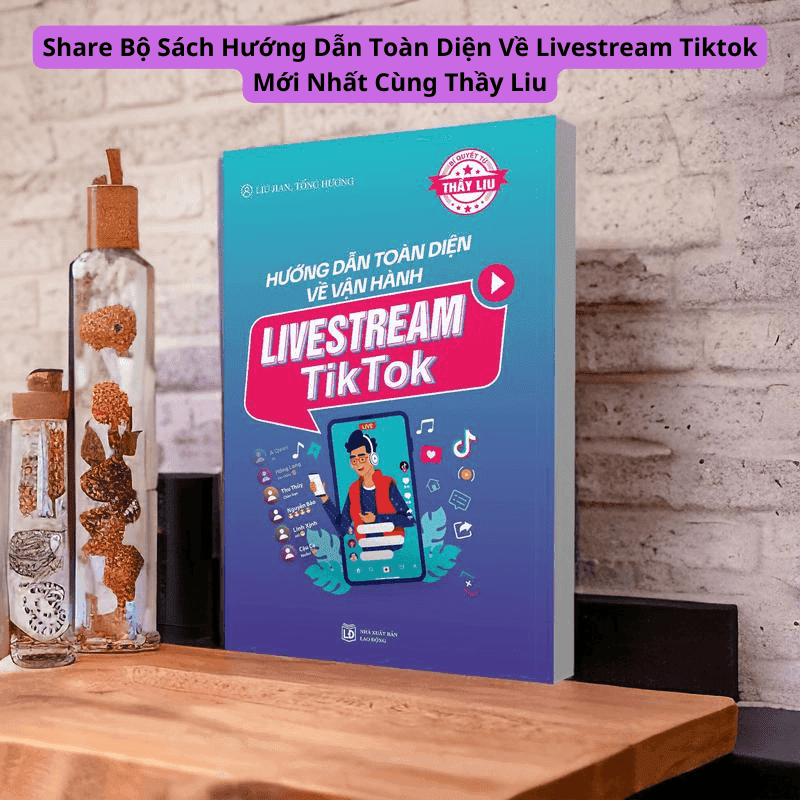 Share Bộ Sách Hướng Dẫn Toàn Diện Về Livestream Tiktok Mới Nhất Cùng Thầy Liu