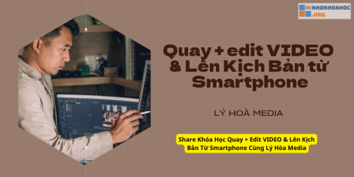 Share Khóa Học Quay + Edit VIDEO & Lên Kịch Bản Từ Smartphone Cùng Lý Hòa Media