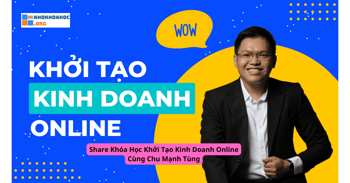 Share Khóa Học Khởi Tạo Kinh Doanh Online Cùng Chu Mạnh Tùng