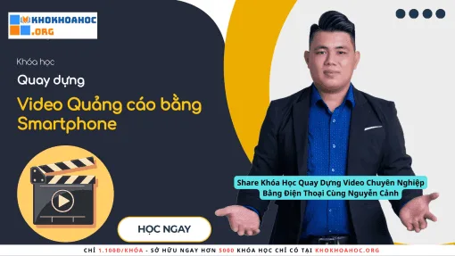 Share Khóa Học Quay Dựng Video Chuyên Nghiệp Bằng Điện Thoại Cùng Nguyễn Cảnh