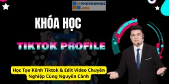 Học Tạo Kênh Tiktok & Edit Video Chuyên Nghiệp Cùng Nguyễn Cảnh