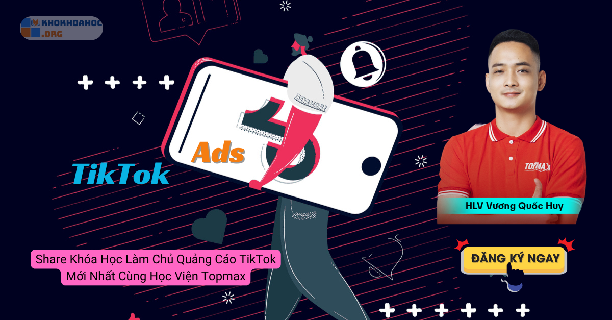 Share Khóa Học Làm Chủ Quảng Cáo TikTok Mới Nhất Cùng Học Viện Topmax